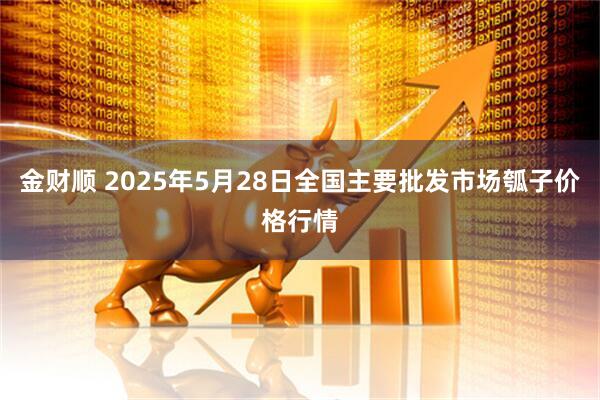 金财顺 2025年5月28日全国主要批发市场瓠子价格行情