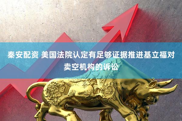 秦安配资 美国法院认定有足够证据推进基立福对卖空机构的诉讼