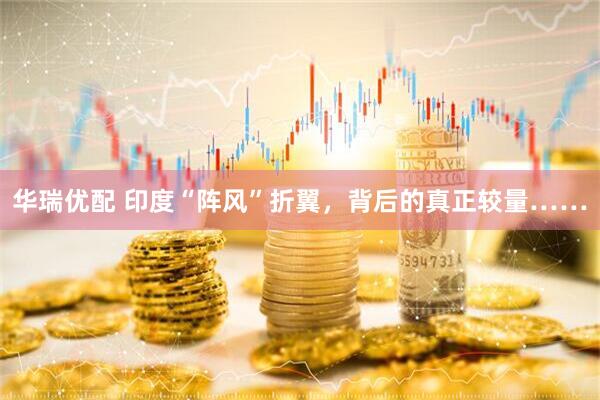 华瑞优配 印度“阵风”折翼，背后的真正较量……