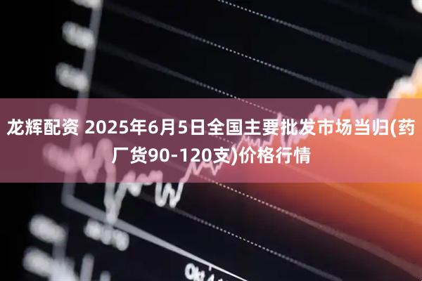 龙辉配资 2025年6月5日全国主要批发市场当归(药厂货90-120支)价格行情