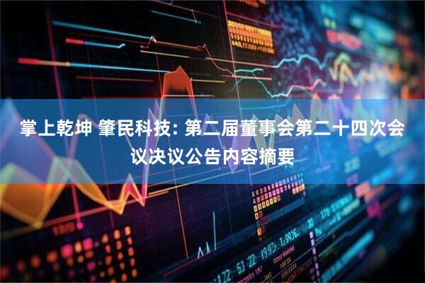 掌上乾坤 肇民科技: 第二届董事会第二十四次会议决议公告内容摘要