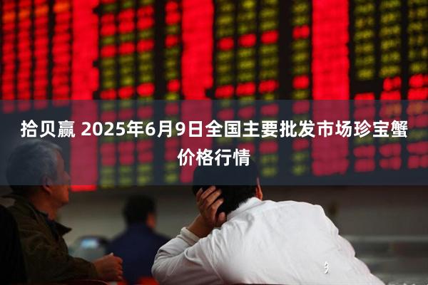 拾贝赢 2025年6月9日全国主要批发市场珍宝蟹价格行情