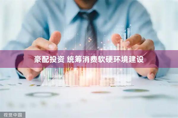 豪配投资 统筹消费软硬环境建设