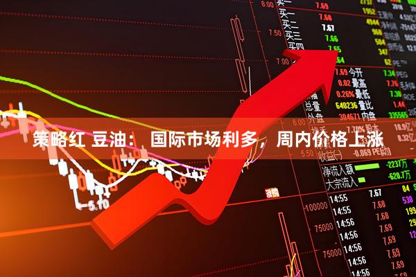 策略红 豆油： 国际市场利多，周内价格上涨
