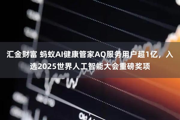 汇金财富 蚂蚁AI健康管家AQ服务用户超1亿，入选2025世界人工智能大会重磅奖项