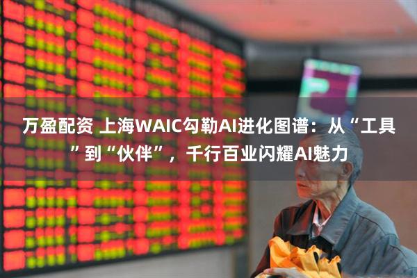万盈配资 上海WAIC勾勒AI进化图谱：从“工具”到“伙伴”，千行百业闪耀AI魅力