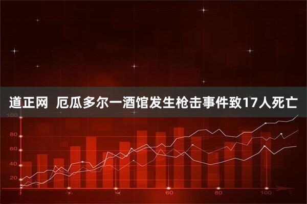 道正网  厄瓜多尔一酒馆发生枪击事件致17人死亡