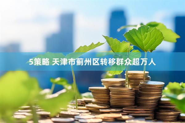 5策略 天津市蓟州区转移群众超万人