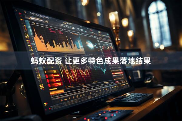 蚂蚁配资 让更多特色成果落地结果