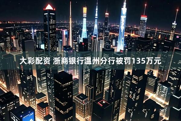 大彩配资 浙商银行温州分行被罚135万元
