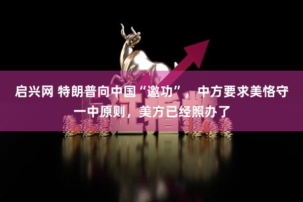 启兴网 特朗普向中国“邀功”，中方要求美恪守一中原则，美方已经照办了