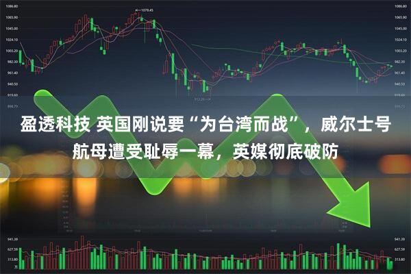 盈透科技 英国刚说要“为台湾而战”,威尔士号航母遭受耻辱一幕,英媒彻底破防