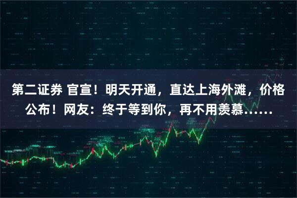 第二证券 官宣！明天开通，直达上海外滩，价格公布！网友：终于等到你，再不用羡慕……