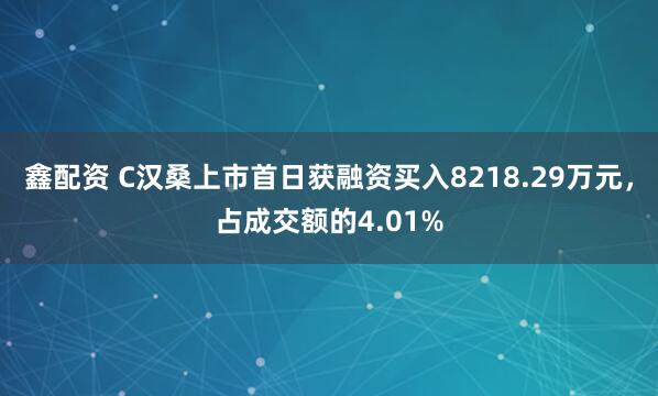 鑫配资 C汉桑上市首日获融资买入8218.29万元，占成交额的4.01%
