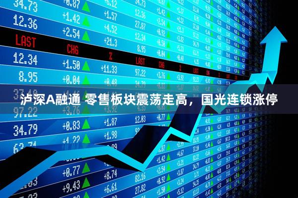 泸深A融通 零售板块震荡走高，国光连锁涨停