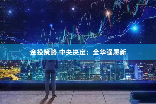 金投策略 中央决定：全华强履新