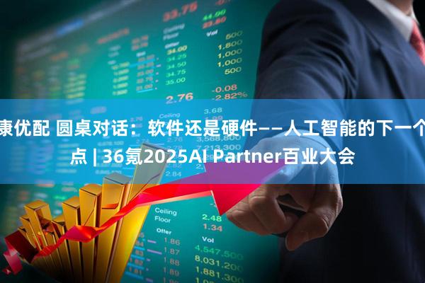 盛康优配 圆桌对话：软件还是硬件——人工智能的下一个热点 | 36氪2025AI Partner百业大会
