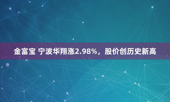金富宝 宁波华翔涨2.98%，股价创历史新高