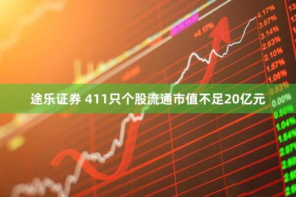 途乐证券 411只个股流通市值不足20亿元