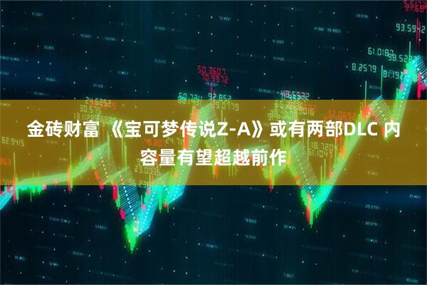 金砖财富 《宝可梦传说Z-A》或有两部DLC 内容量有望超越前作
